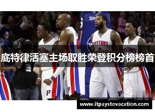 底特律活塞主场取胜荣登积分榜榜首