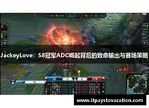 JackeyLove：S8冠军ADC崛起背后的致命输出与赛场策略