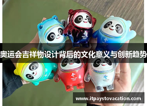 奥运会吉祥物设计背后的文化意义与创新趋势